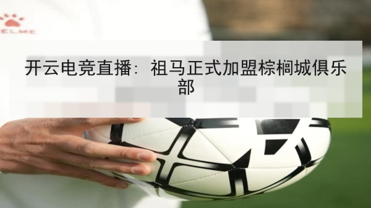 开云电竞直播: 祖马正式加盟棕榈城俱乐部