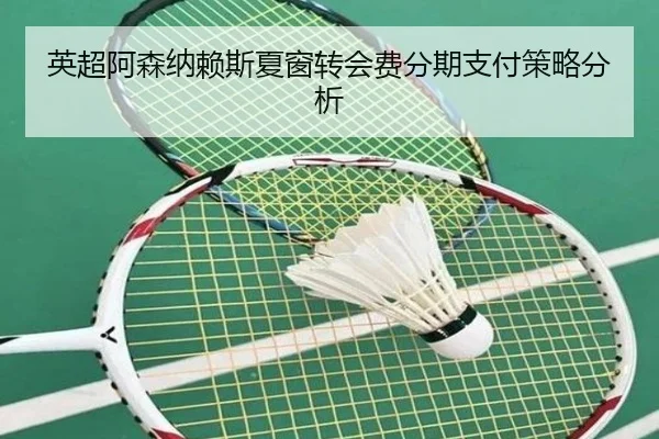 英超阿森纳赖斯夏窗转会费分期支付策略分析