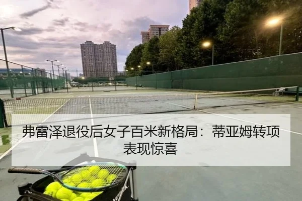 弗雷泽退役后女子百米新格局：蒂亚姆转项表现惊喜