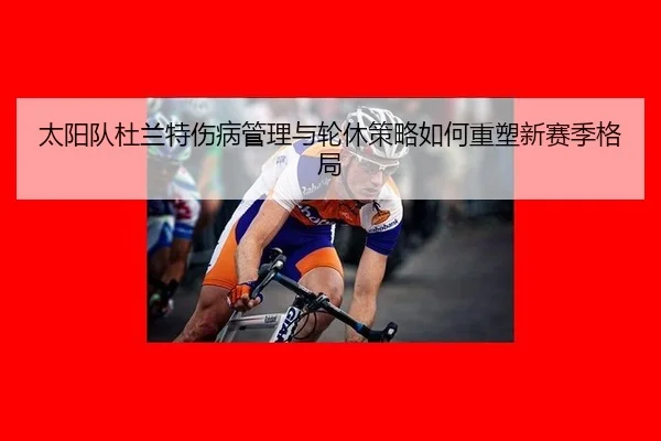 太阳队杜兰特伤病管理与轮休策略如何重塑新赛季格局