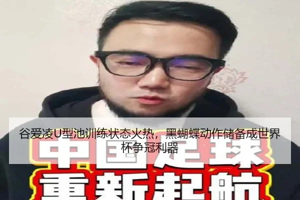 谷爱凌U型池训练状态火热，黑蝴蝶动作储备成世界杯争冠利器
