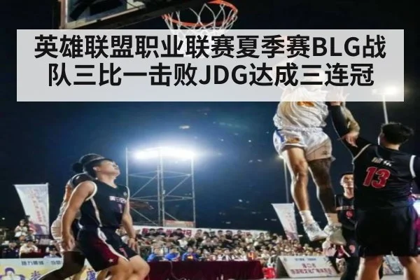 英雄联盟职业联赛夏季赛BLG战队三比一击败JDG达成三连冠