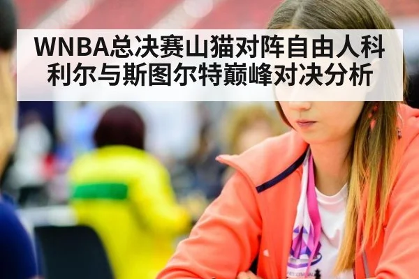 WNBA总决赛山猫对阵自由人科利尔与斯图尔特巅峰对决分析